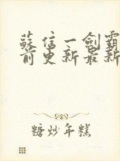 苏信一剑霸天超前更新最新章节