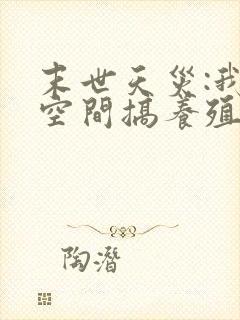 末世天灾:我在空间搞养殖女主角