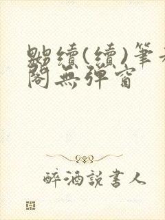 嬲续(续)笔趣阁无弹窗