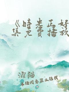 《时光正好》全集免费播放