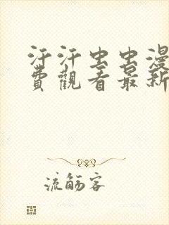 汗汗虫虫漫画免费观看最新章节更新