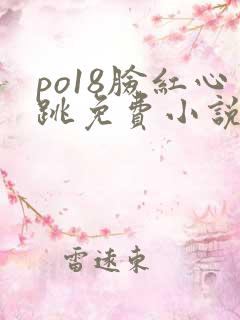 po18脸红心跳免费小说阅读网