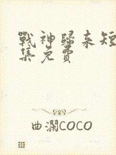 战神归来短剧全集免费