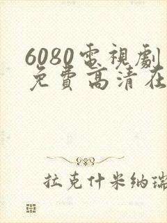 6080电视剧免费高清在线观看