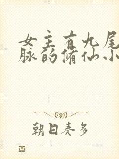 女主有九尾狐血脉的修仙小说