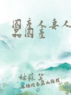 国产人妻人伦精品国产