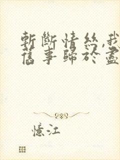 斩断情丝,我与旧事归于尽在线完整版