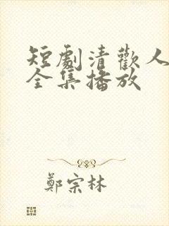 短剧清欢人间路全集播放