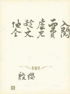 他趁虚而入番外全文免费阅读小说