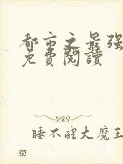 都市之最强仙医免费阅读