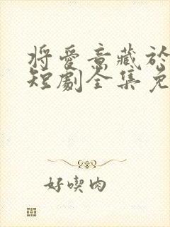 将爱意藏于身后短剧全集免费观看