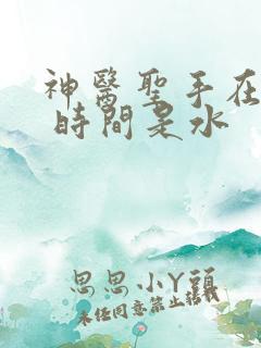 神医圣手在都市 时间是水