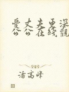 爱丈夫更深爱着公公在线观看