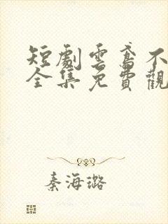 短剧云鸢不可追全集免费观看