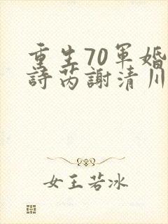 重生70军婚秦诗芮谢清川小说结局