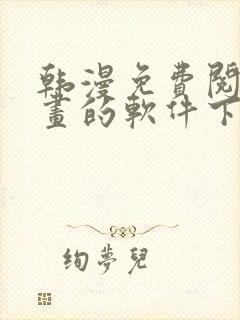 韩漫免费阅读漫画的软件下载