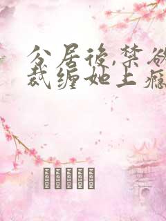 分居后,禁欲总裁缠她上瘾短剧免费观看全集