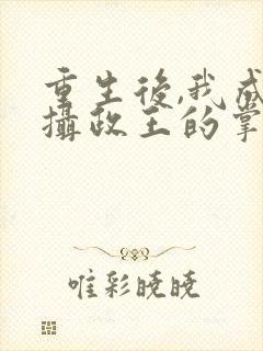 重生后,我成了摄政王的掌心宠正版