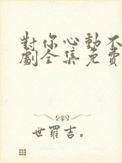 对你心动不止短剧全集免费