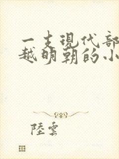 一支现代部队穿越明朝的小说推荐