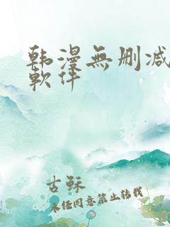 韩漫无删减免费软件