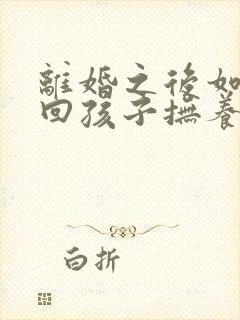 离婚之后如何要回孩子抚养权