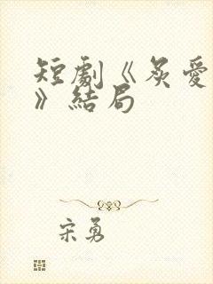 短剧《炙爱难逃》结局