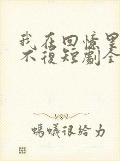 我在回忆里万劫不复短剧全集大结局