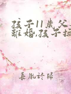 孩子11岁父母离婚,孩子抚养权归谁?