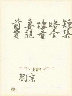 前妻攻略短剧免费观看全集完整版