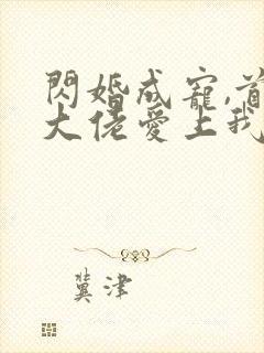 闪婚成宠,首富大佬爱上我