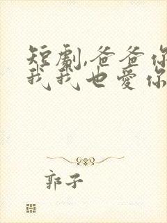 短剧,爸爸你凶我我也爱你