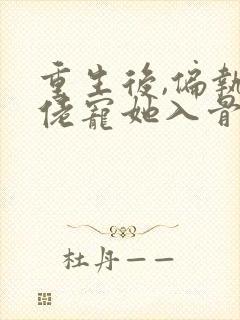 重生后,偏执大佬宠她入骨小说