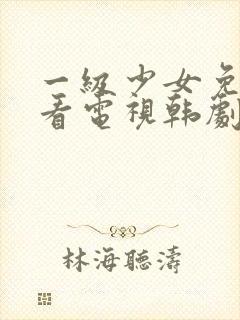 一级少女免费观看电视韩剧推荐