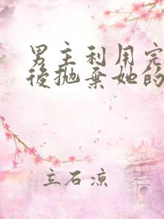 男主利用完女主后抛弃她的古言