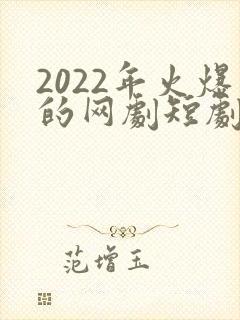 2022年火爆的网剧短剧有哪些