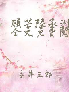 顾芒陆承洲小说全文免费阅读无弹窗