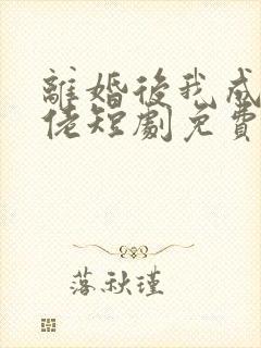 离婚后我成了大佬短剧免费观看