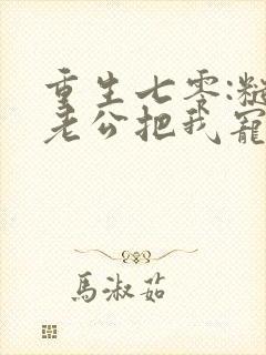 重生七零:糙汉老公把我宠上天