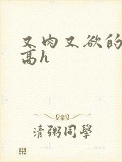 又肉又欲的爽文高h