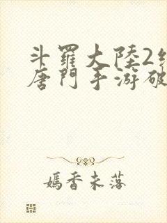 斗罗大陆2绝世唐门手游破解版