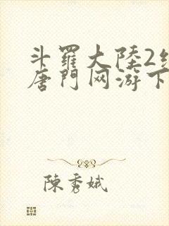 斗罗大陆2绝世唐门网游下载