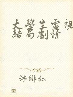 大学生电视剧大结局剧情