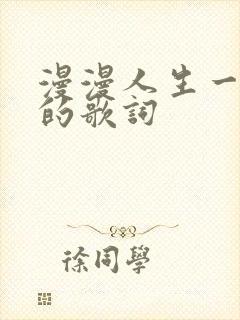 漫漫人生一路歌的歌词