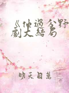 《他过分野》短剧大结局