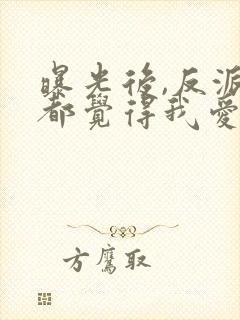 曝光后,反派们都觉得我爱惨了他小说