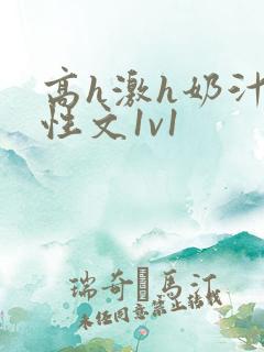 高h激h奶汁双性文1v1