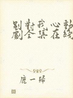 别对我心动电视剧全集在线观看免费