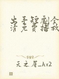 出手短剧全集高清免费播放