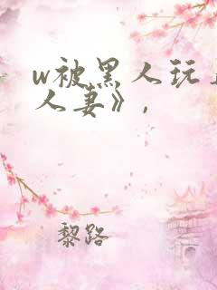 w被黑人玩弄的人妻》,